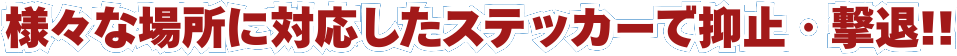 様々な場所に対応したステッカーで抑止･撃退!!
