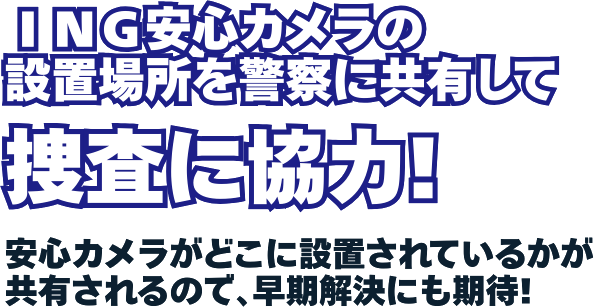 ING安心カメラの設置場所を警察に共有して捜査に協力！